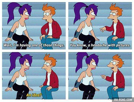Futurama: Fry tells Leela he is having "a headache with pictures". Leela: "An idea?"